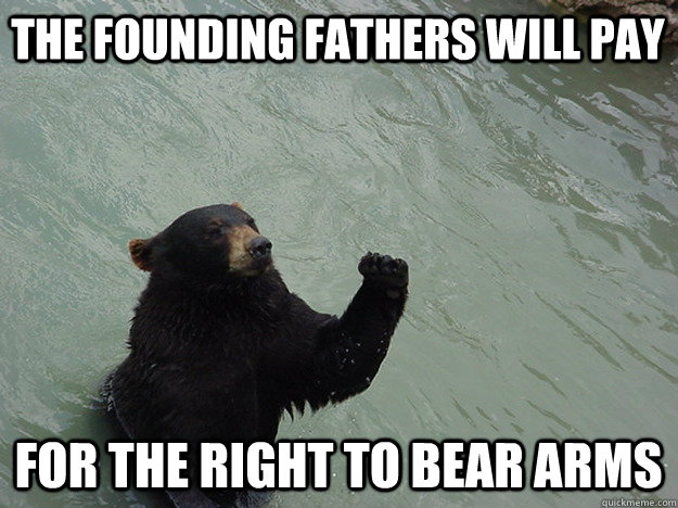 The founding fathers will pay for the right to bear arms  Vengeful Bear