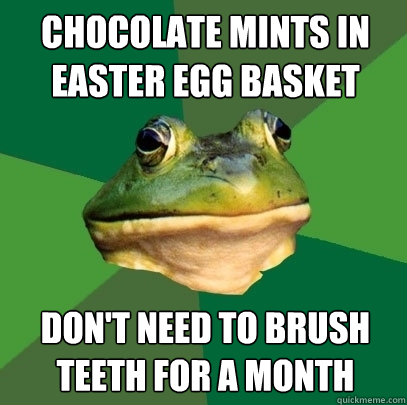 chocolate mints in easter egg basket don't need to brush teeth for a month - chocolate mints in easter egg basket don't need to brush teeth for a month  Foul Bachelor Frog