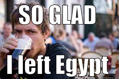 SO GLAD I LEFT EGYPT Lazy College Senior