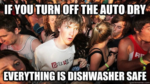 If you turn off the auto dry Everything is dishwasher safe  Sudden Clarity Clarence