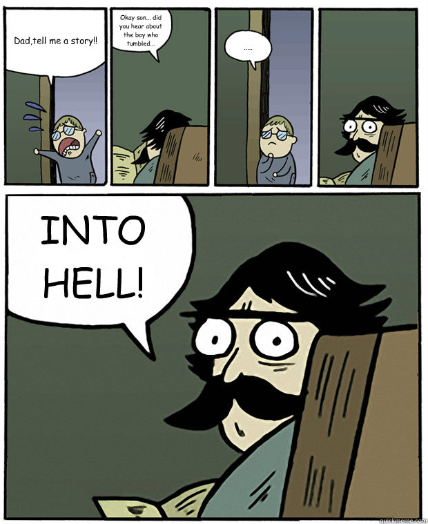 Dad,tell me a story!! Okay son... did you hear about the boy who tumbled... ..... INTO HELL! - Dad,tell me a story!! Okay son... did you hear about the boy who tumbled... ..... INTO HELL!  Stare Dad