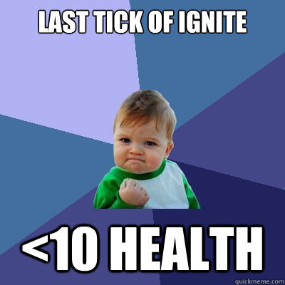 Last tick of ignite <10 health  Success Kid