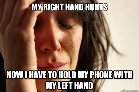 My right hand hurts now i have to hold my phone with my left hand - My right hand hurts now i have to hold my phone with my left hand  First World Problems