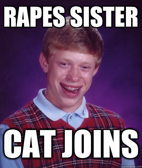 rapes sister cat joins  Bad Luck Brian