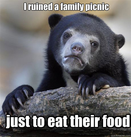 I ruined a family picnic  just to eat their food - I ruined a family picnic  just to eat their food  Confession Bear