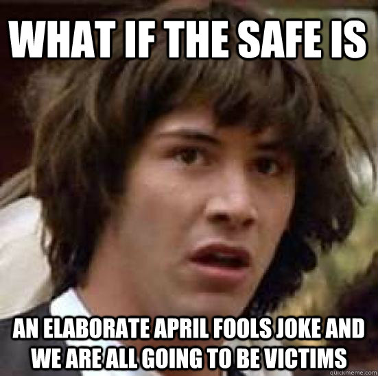 what if the safe is  an elaborate april fools joke and we are all going to be victims - what if the safe is  an elaborate april fools joke and we are all going to be victims  conspiracy keanu