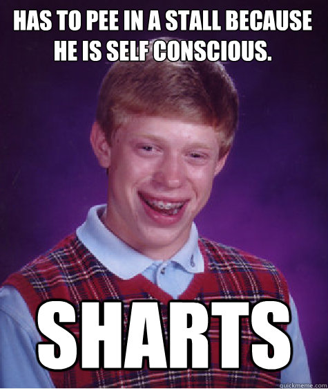 Has to pee in a stall because he is self conscious. Sharts  Bad Luck Brian