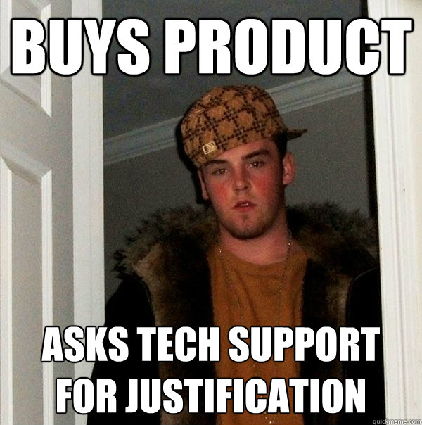 Buys product Asks tech support for justification - Buys product Asks tech support for justification  Scumbag Steve