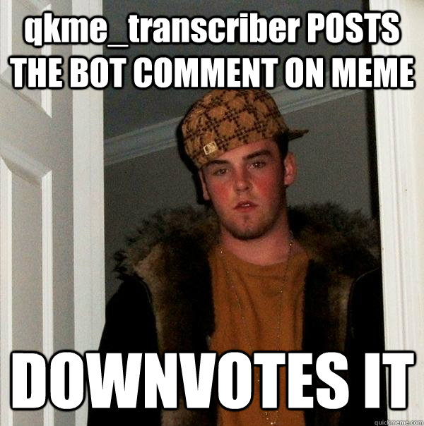 qkme_transcriber POSTS THE BOT COMMENT ON MEME DOWNVOTES IT - qkme_transcriber POSTS THE BOT COMMENT ON MEME DOWNVOTES IT  Scumbag Steve