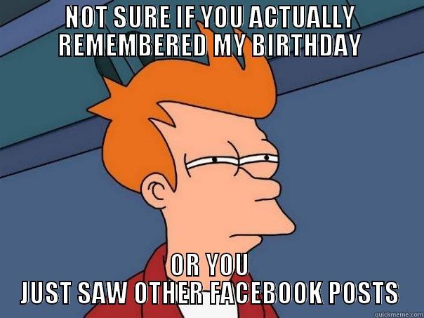 NOT SURE IF YOU ACTUALLY REMEMBERED MY BIRTHDAY OR YOU JUST SAW OTHER FACEBOOK POSTS Futurama Fry