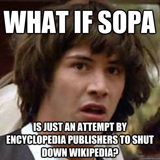 What if SOPA is just an attempt by Encyclopedia publishers to shut down Wikipedia?  conspiracy keanu