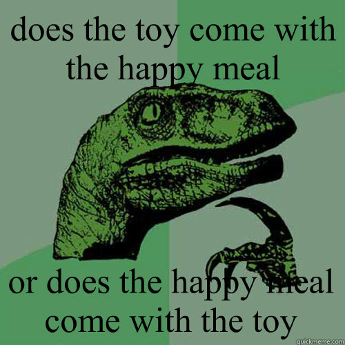 does the toy come with the happy meal or does the happy meal come with the toy  Philosoraptor