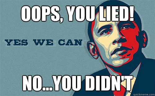 oops, you lied! no...you didn't - oops, you lied! no...you didn't  Scumbag Obama