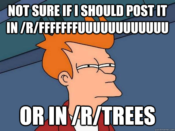 not sure if i should post it in /r/fffffffuuuuuuuuuuuu or in /r/trees - not sure if i should post it in /r/fffffffuuuuuuuuuuuu or in /r/trees  Futurama Fry