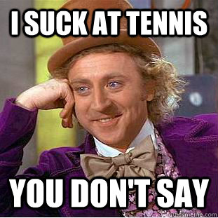 I suck at tennis You don't say  Condescending Wonka