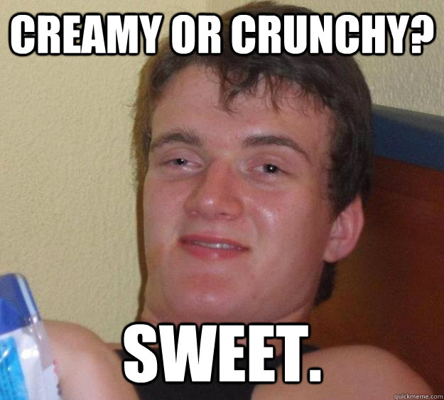 Creamy or Crunchy? Sweet.  10 Guy