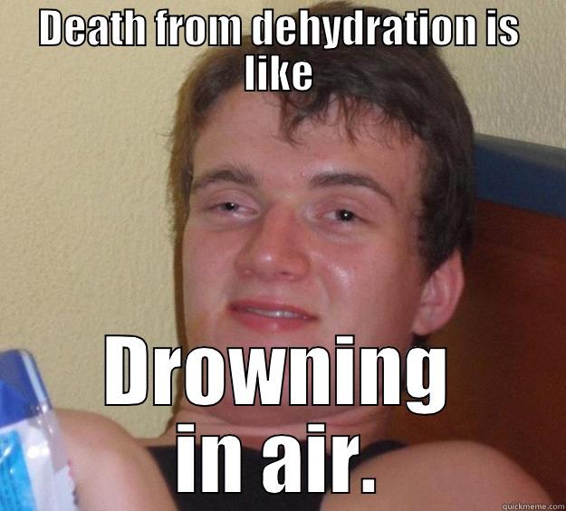 DEATH FROM DEHYDRATION IS LIKE DROWNING IN AIR. 10 Guy