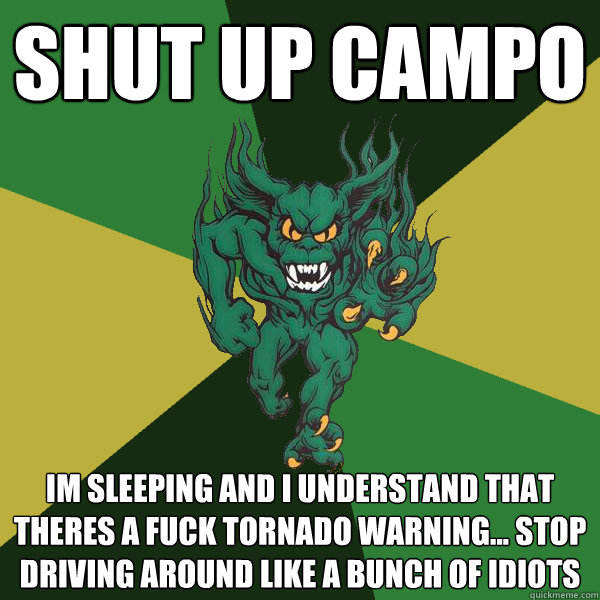 Shut up campo im sleeping and i understand that theres a fuck tornado warning... stop driving around like a bunch of idiots - Shut up campo im sleeping and i understand that theres a fuck tornado warning... stop driving around like a bunch of idiots  Green Terror