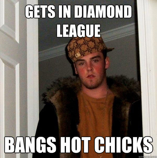 Gets in Diamond league Bangs hot chicks  Scumbag Steve