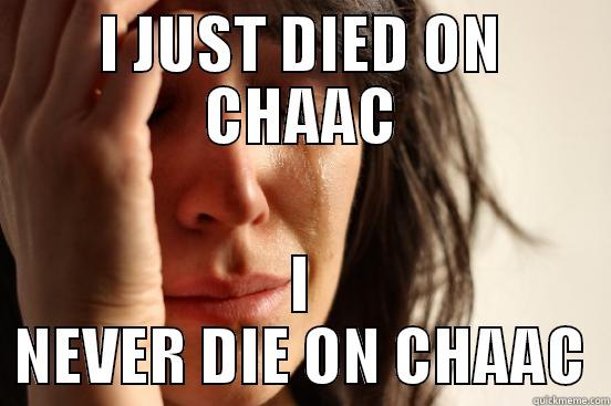 Dave's Chaac - I JUST DIED ON CHAAC I NEVER DIE ON CHAAC First World Problems