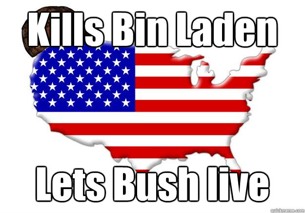 Kills Bin Laden Lets Bush live  Scumbag america