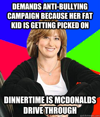 Demands anti-bullying campaign because her fat kid is getting picked on Dinnertime is McDonalds drive through  Sheltering Suburban Mom