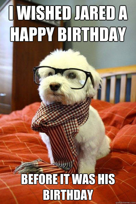 I Wished Jared a happy birthday Before it was his birthday  Hipster Dog