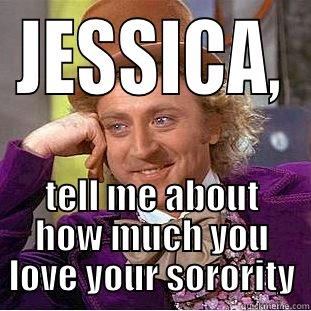 JESSICA, TELL ME ABOUT HOW MUCH YOU LOVE YOUR SORORITY Creepy Wonka