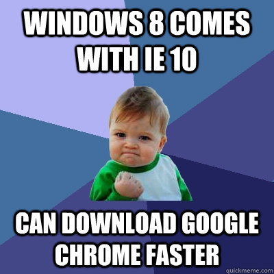 Windows 8 comes with IE 10 Can download Google Chrome faster  Success Kid