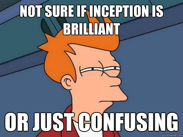 not sure if Inception is Brilliant or just confusing  Futurama Fry