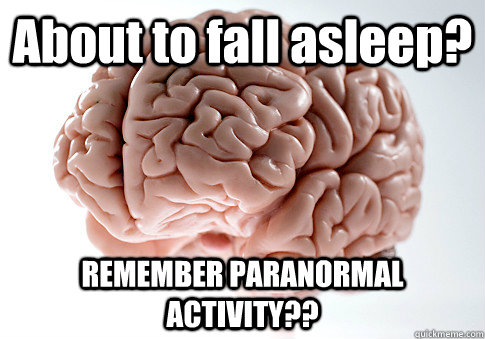 About to fall asleep? REMEMBER PARANORMAL ACTIVITY??  Scumbag Brain