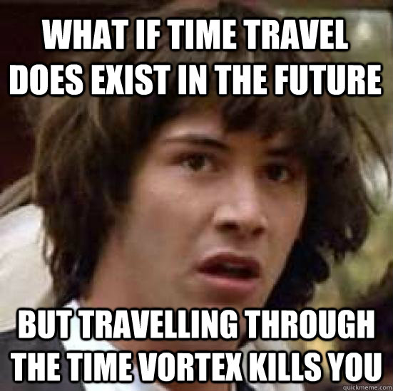 What if time travel does exist in the future but travelling through the time vortex kills you  conspiracy keanu