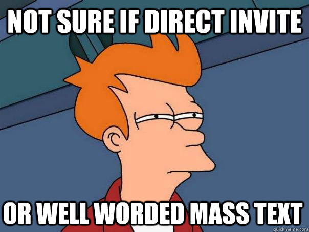 Not sure if direct invite Or well worded mass text  Futurama Fry