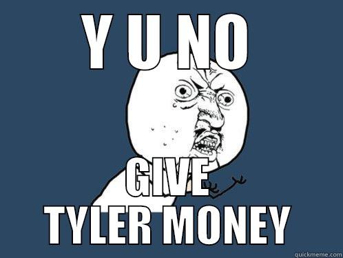 Y U NO GIVE TYLER MONEY Y U No