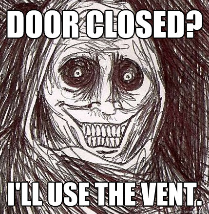 Door closed? I'll use the vent.  Horrifying Houseguest