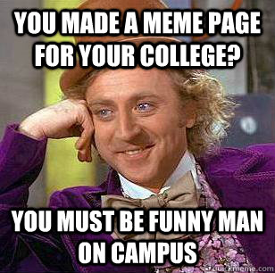 You made a Meme page for your college? you must be funny man on campus  Condescending Wonka