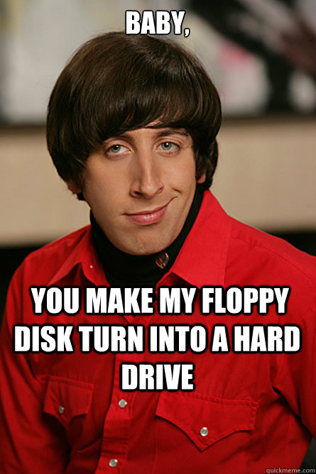  Baby,  you make my floppy disk turn into a hard drive  Pickup Line Scientist