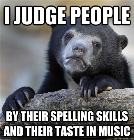 I judge people by their spelling skills and their taste in music - I judge people by their spelling skills and their taste in music  Confession Bear