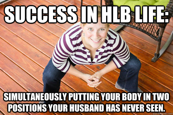 Success in HLB Life: Simultaneously putting your body in two positions your husband has never seen. - Success in HLB Life: Simultaneously putting your body in two positions your husband has never seen.  BERF