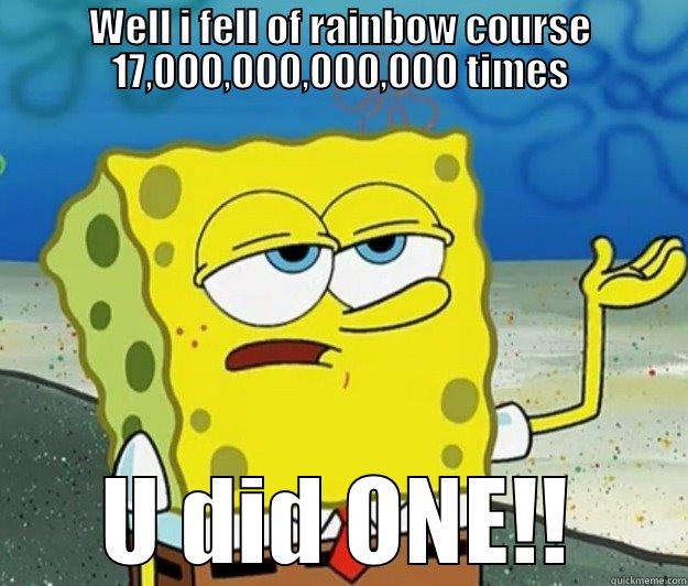 WELL I FELL OF RAINBOW COURSE 17,000,000,000,000 TIMES U DID ONE!! Tough Spongebob