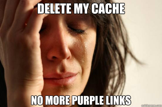 delete my cache no more purple links - delete my cache no more purple links  First World Problems