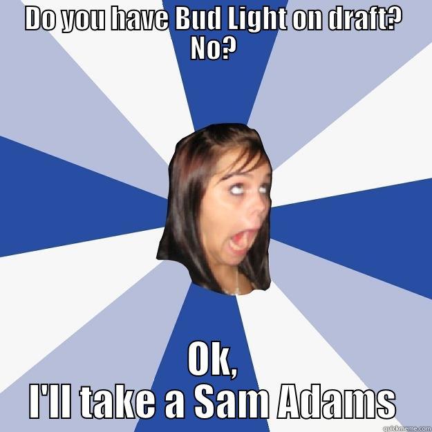 DO YOU HAVE BUD LIGHT ON DRAFT? NO? OK, I'LL TAKE A SAM ADAMS Annoying Facebook Girl