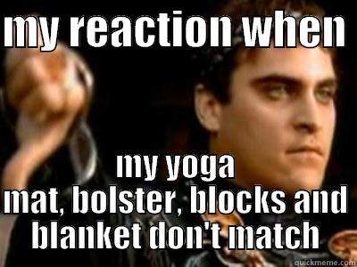 MY REACTION WHEN  MY YOGA MAT, BOLSTER, BLOCKS AND BLANKET DON'T MATCH Downvoting Roman