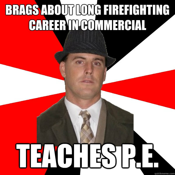 brags about long firefighting career in commercial teaches P.E.  Wannabe Middle-Aged Actor