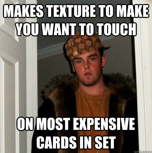 makes texture to make you want to touch  on most expensive cards in set   Scumbag Steve