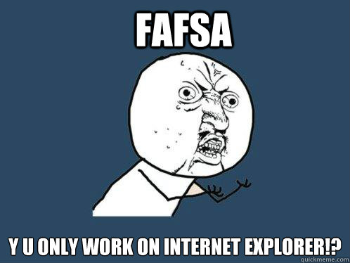 FAFSA Y u only work on Internet Explorer!? - FAFSA Y u only work on Internet Explorer!?  Y U No