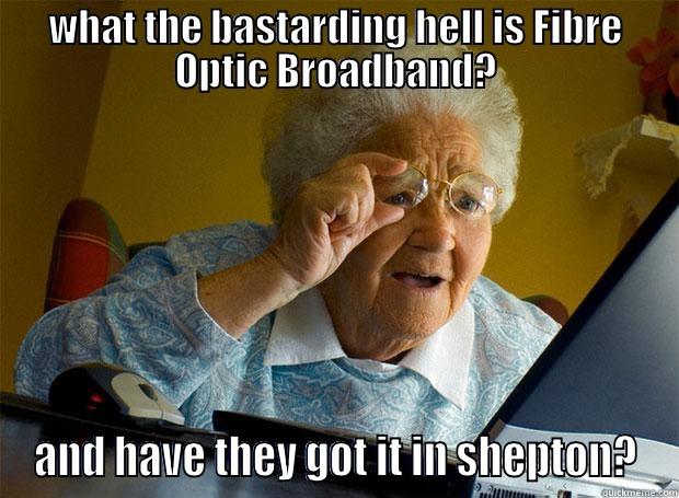 WHAT THE BASTARDING HELL IS FIBRE OPTIC BROADBAND? AND HAVE THEY GOT IT IN SHEPTON? Grandma finds the Internet