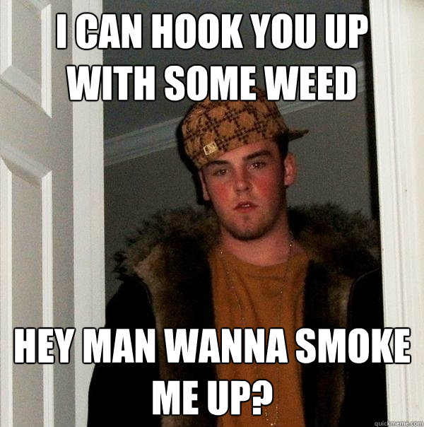 I can hook you up with some weed Hey man wanna smoke me up? - I can hook you up with some weed Hey man wanna smoke me up?  Scumbag Steve