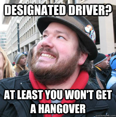 designated driver? at least you won't get a hangover - designated driver? at least you won't get a hangover  Overly Optomistic Oscar