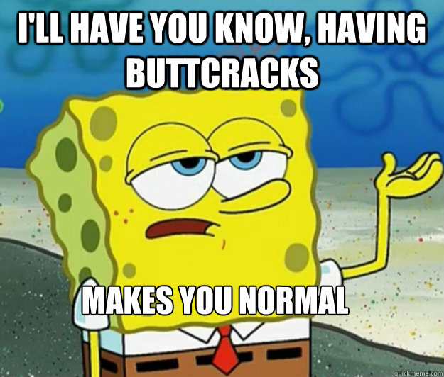 i'll have you know, having buttcracks makes you normal  Tough Spongebob